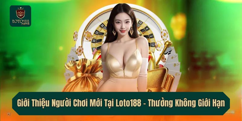 Giới Thiệu Người Chơi Mới Tại Loto188 – Thưởng Không Giới Hạn