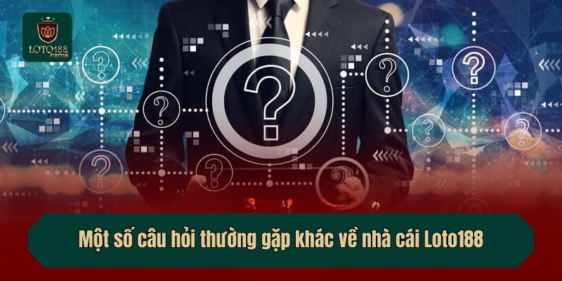 Một số câu hỏi thường gặp khác về nhà cái Loto188