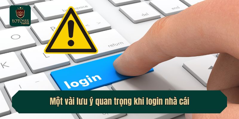 Một vài lưu ý quan trọng khi login nhà cái